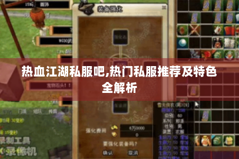 热血江湖私服吧,热门私服推荐及特色全解析