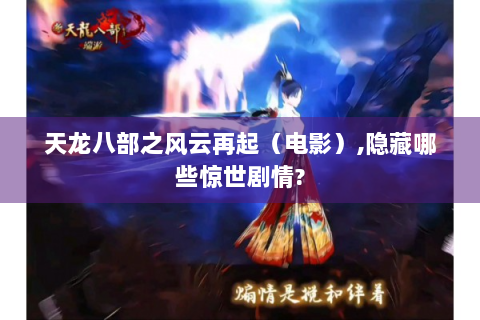 天龙八部之风云再起（电影）,隐藏哪些惊世剧情?