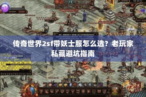 传奇世界2sf带妖士服怎么选？老玩家私藏避坑指南