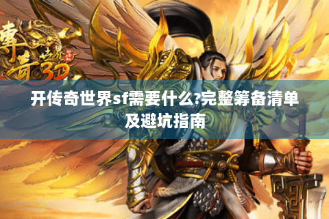 开传奇世界sf需要什么?完整筹备清单及避坑指南