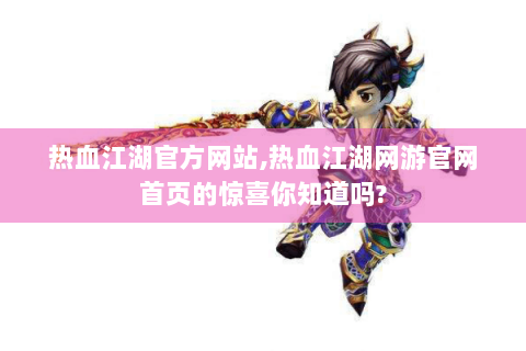 热血江湖官方网站,热血江湖网游官网首页的惊喜你知道吗?