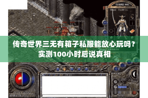 传奇世界三无有箱子私服能放心玩吗？实测100小时后说真相