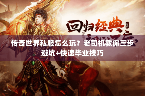 传奇世界私服怎么玩？老司机教你三步避坑+快速毕业技巧