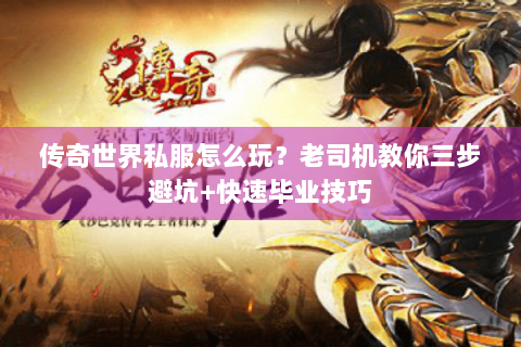 传奇世界私服怎么玩？老司机教你三步避坑+快速毕业技巧