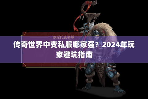 传奇世界中变私服哪家强？2024年玩家避坑指南