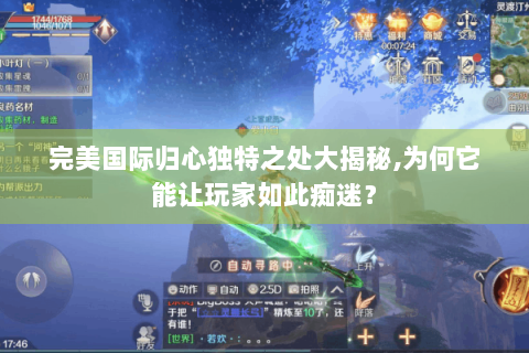 完美国际归心独特之处大揭秘,为何它能让玩家如此痴迷？