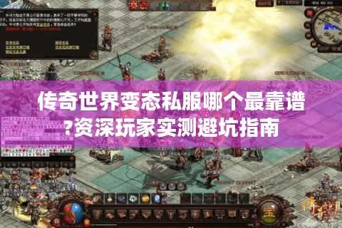 传奇世界变态私服哪个最靠谱?资深玩家实测避坑指南