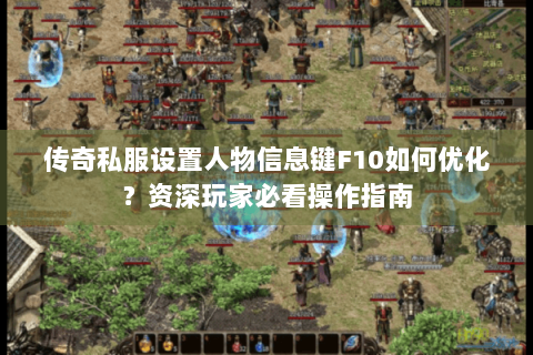 传奇私服设置人物信息键F10如何优化？资深玩家必看操作指南