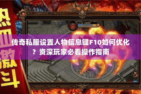 传奇私服设置人物信息键F10如何优化？资深玩家必看操作指南
