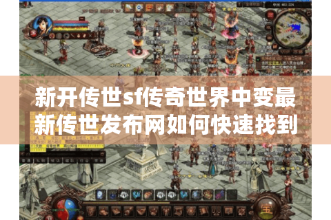 新开传世sf传奇世界中变最新传世发布网如何快速找到靠谱平台?