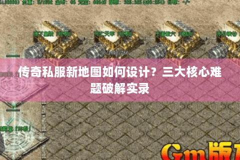 传奇私服新地图如何设计？三大核心难题破解实录