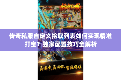 传奇私服自定义拾取列表如何实现精准打宝？独家配置技巧全解析