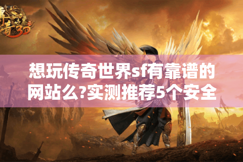 想玩传奇世界sf有靠谱的网站么?实测推荐5个安全平台