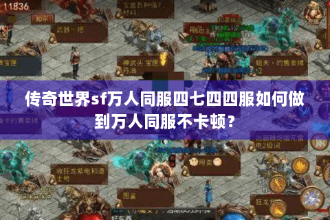传奇世界sf万人同服四七四四服如何做到万人同服不卡顿？
