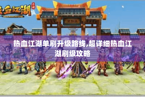 热血江湖单刷升级路线,超详细热血江湖刷级攻略