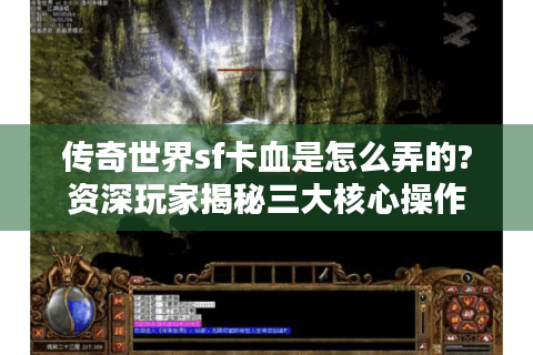 传奇世界sf卡血是怎么弄的?资深玩家揭秘三大核心操作