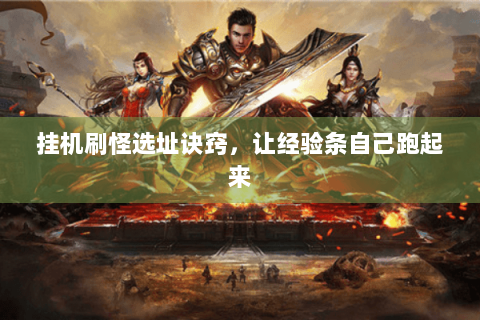 挂机刷怪选址诀窍，让经验条自己跑起来