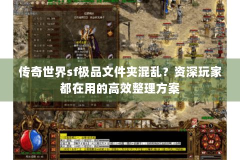 传奇世界sf极品文件夹混乱？资深玩家都在用的高效整理方案
