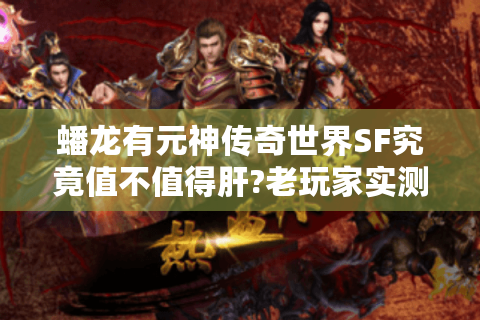 蟠龙有元神传奇世界SF究竟值不值得肝?老玩家实测报告