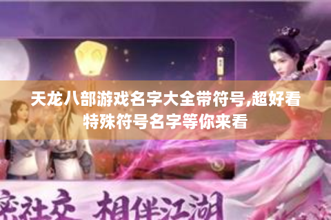 天龙八部游戏名字大全带符号,超好看特殊符号名字等你来看