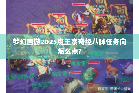 梦幻西游2025魔王寨奇经八脉任务向怎么点?