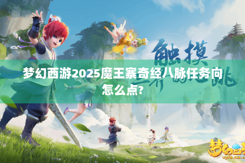 梦幻西游2025魔王寨奇经八脉任务向怎么点?