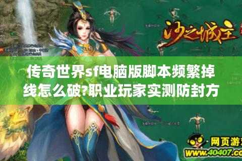 传奇世界sf电脑版脚本频繁掉线怎么破?职业玩家实测防封方案