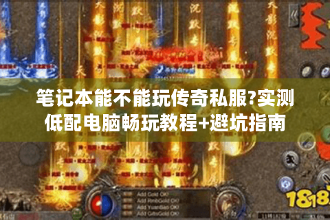 笔记本能不能玩传奇私服?实测低配电脑畅玩教程+避坑指南