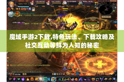 魔域手游2下载,特色玩法、下载攻略及社交互动等鲜为人知的秘密