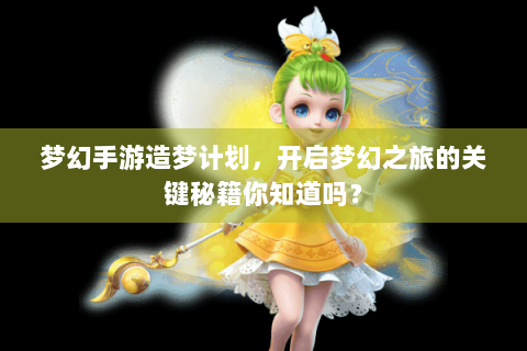 梦幻手游造梦计划，开启梦幻之旅的关键秘籍你知道吗？