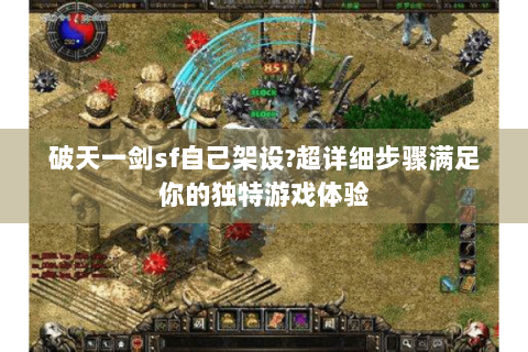 破天一剑sf自己架设?超详细步骤满足你的独特游戏体验