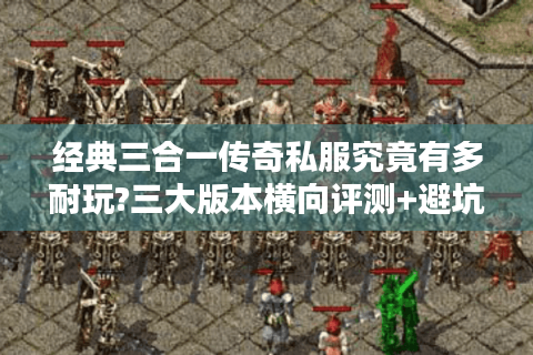 经典三合一传奇私服究竟有多耐玩?三大版本横向评测+避坑指南
