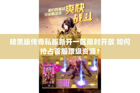 暗黑版传奇私服新开一区限时开放 如何抢占首服顶级资源？