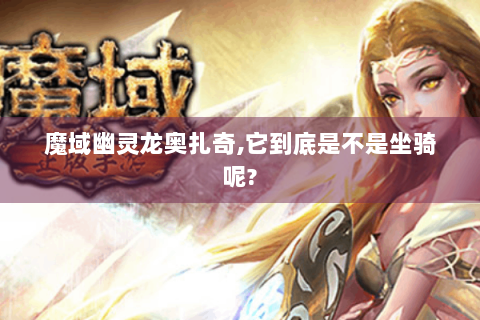 魔域幽灵龙奥扎奇,它到底是不是坐骑呢?
