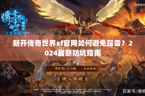 新开传奇世界sf官网如何避免踩雷？2024最新防坑指南