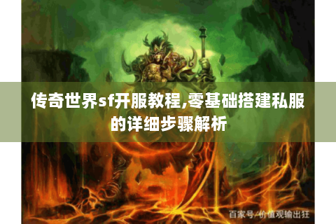 传奇世界sf开服教程,零基础搭建私服的详细步骤解析