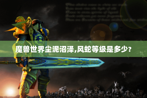 魔兽世界尘泥沼泽,风蛇等级是多少?