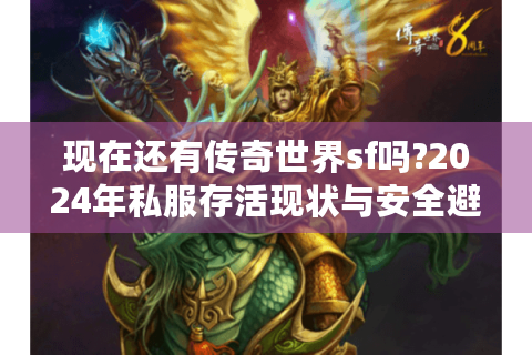 现在还有传奇世界sf吗?2024年私服存活现状与安全避坑指南
