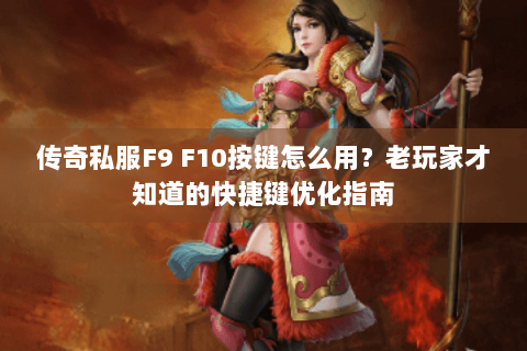 传奇私服F9 F10按键怎么用？老玩家才知道的快捷键优化指南