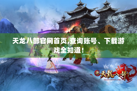 天龙八部官网首页,查询账号、下载游戏全知道！