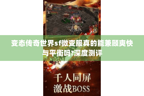 变态传奇世界sf微变服真的能兼顾爽快与平衡吗?深度测评