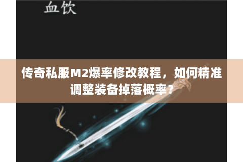 传奇私服M2爆率修改教程，如何精准调整装备掉落概率？