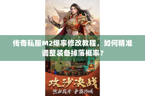 传奇私服M2爆率修改教程，如何精准调整装备掉落概率？