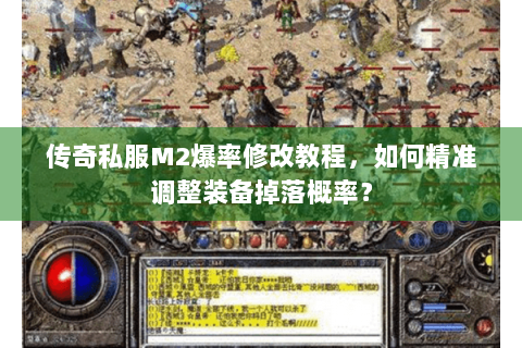 传奇私服M2爆率修改教程，如何精准调整装备掉落概率？