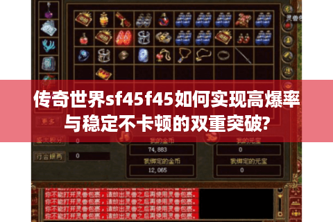传奇世界sf45f45如何实现高爆率与稳定不卡顿的双重突破?