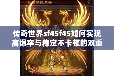 传奇世界sf45f45如何实现高爆率与稳定不卡顿的双重突破?
