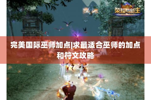 完美国际巫师加点|求最适合巫师的加点和符文攻略