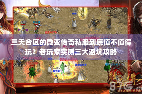 三天合区的微变传奇私服到底值不值得玩？老玩家实测三大避坑攻略