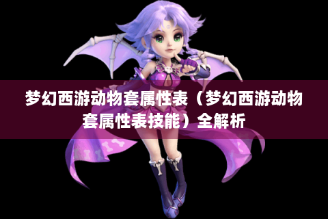 梦幻西游动物套属性表（梦幻西游动物套属性表技能）全解析