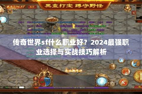 传奇世界sf什么职业好？2024最强职业选择与实战技巧解析